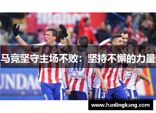 马竞坚守主场不败：坚持不懈的力量